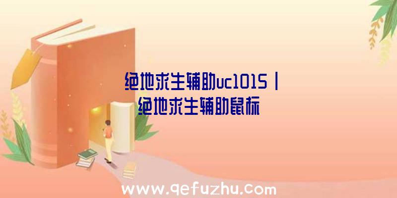 「绝地求生辅助uc1015」|绝地求生辅助鼠标